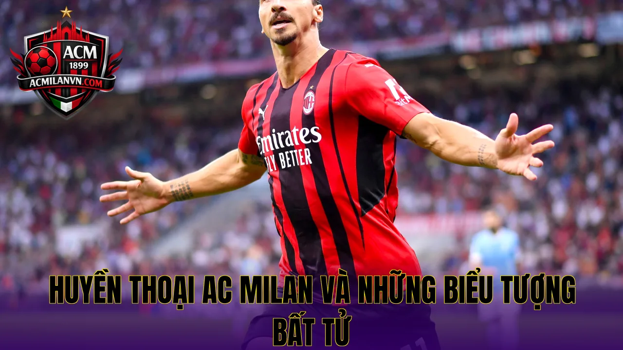 Huyền Thoại AC Milan Và Những Biểu Tượng Bất Tử
