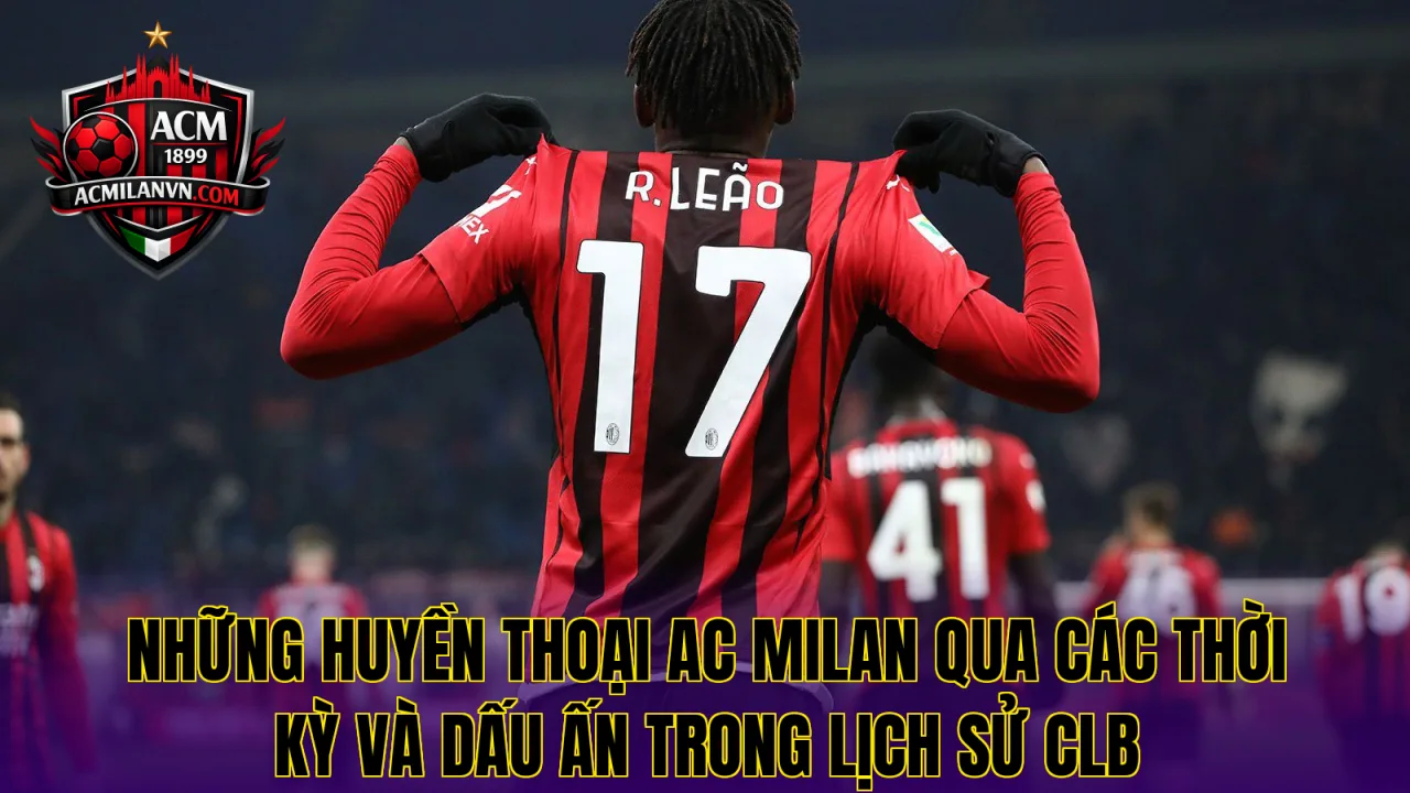 Những huyền thoại AC Milan qua các thời kỳ và dấu ấn trong lịch sử CLB