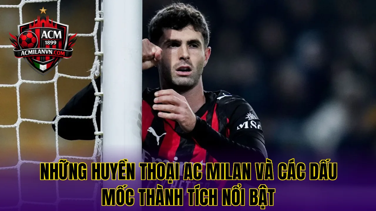 Những huyền thoại AC Milan và các dấu mốc thành tích nổi bật