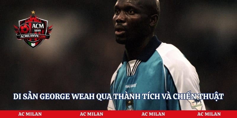 Di sản George Weah qua thành tích và chiến thuật