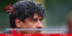 Frank Rijkaard Và Dấu Ấn Sự Nghiệp Tại AC Milan