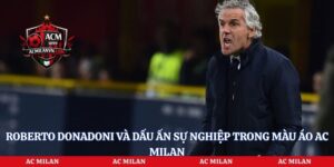 Roberto Donadoni Và Dấu Ấn Sự Nghiệp Trong Màu Áo AC Milan