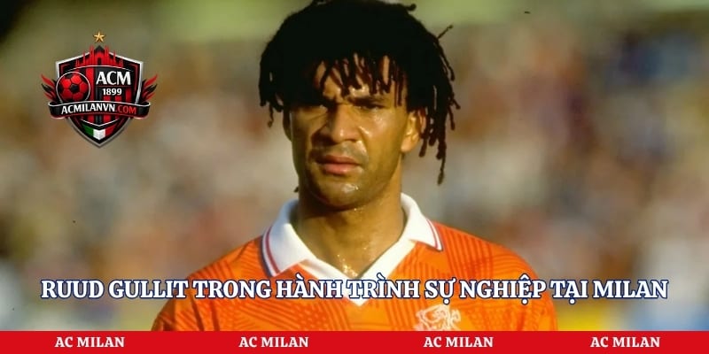 Ruud Gullit trong hành trình sự nghiệp tại Milan