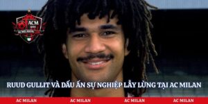 Ruud Gullit Và Dấu Ấn Sự Nghiệp Lẫy Lừng Tại AC Milan