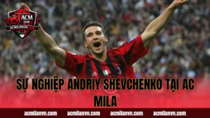 Sự Nghiệp Andriy Shevchenko Tại AC Mila