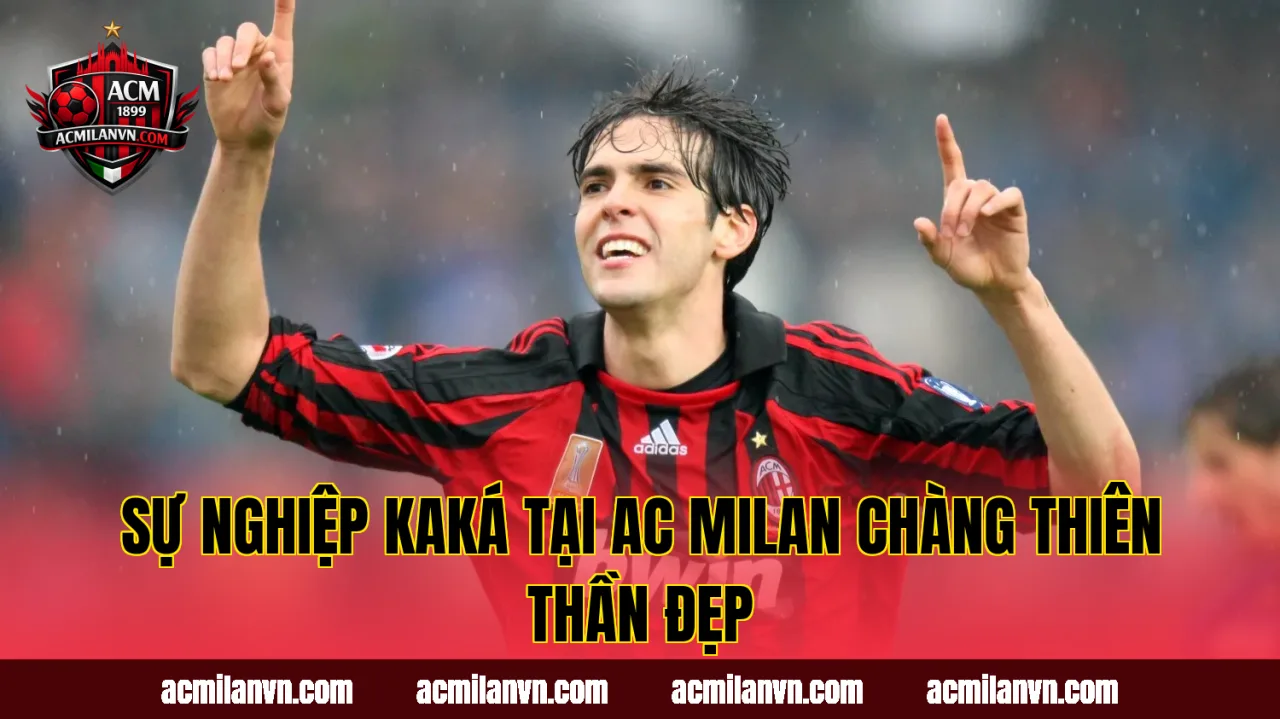 Sự Nghiệp Kaká Tại AC Milan Chàng Thiên Thần Đẹp