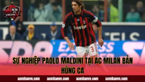 Sự Nghiệp Paolo Maldini Tại AC Milan Bản Hùng Ca