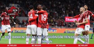 Biệt Danh AC Milan Là Gì? Nguồn Gốc Tên Gọi Cùng AC Milan