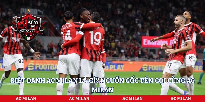Biệt Danh AC Milan Là Gì? Nguồn Gốc Tên Gọi Cùng AC Milan