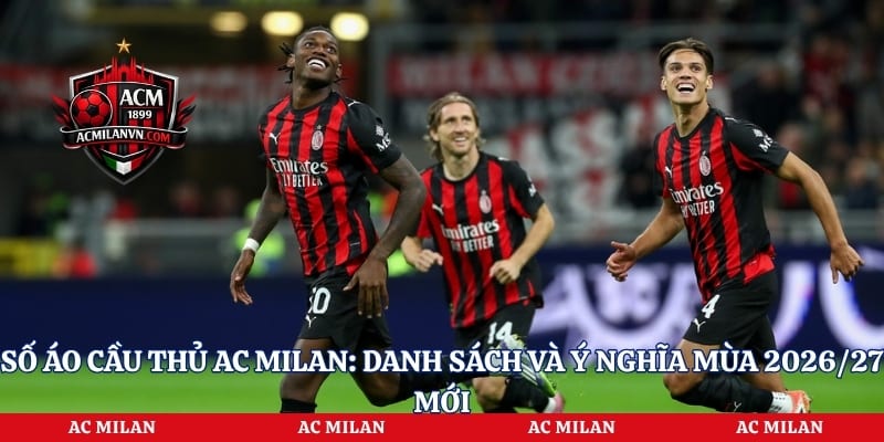 Số Áo Cầu Thủ AC Milan: Danh Sách Và Ý Nghĩa Mùa 2026/27 Mới