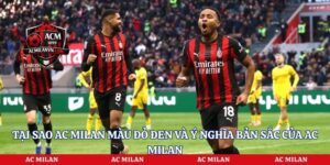 Tại Sao Ac Milan Màu Đỏ Đen Và Ý Nghĩa Bản Sắc Của Ac Milan